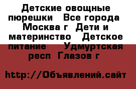 Детские овощные пюрешки - Все города, Москва г. Дети и материнство » Детское питание   . Удмуртская респ.,Глазов г.